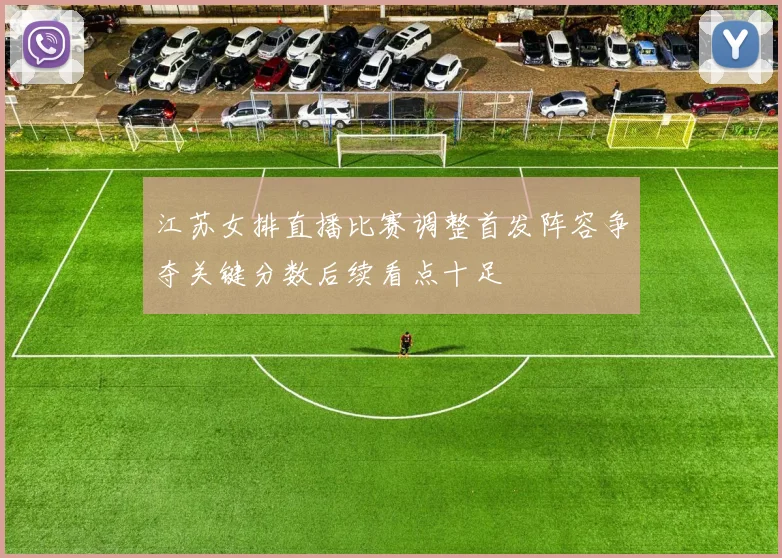 江苏女排直播比赛调整首发阵容争夺关键分数后续看点十足