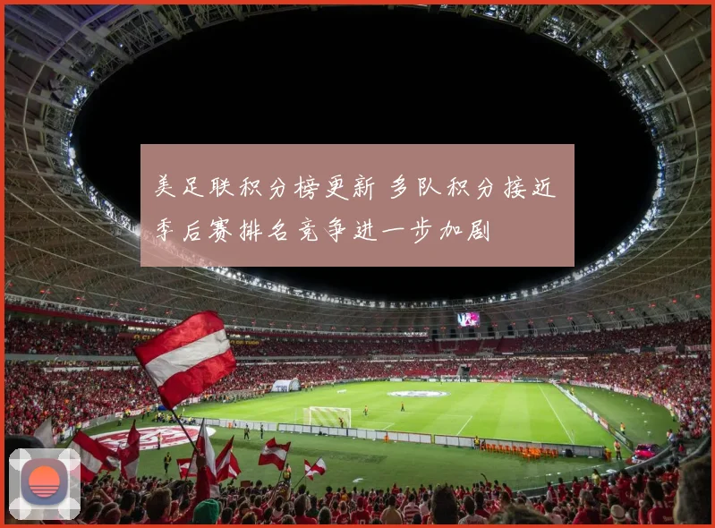 美足联积分榜更新 多队积分接近 季后赛排名竞争进一步加剧