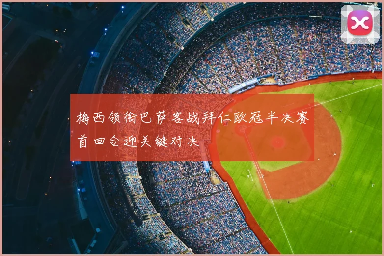 梅西领衔巴萨客战拜仁欧冠半决赛首回合迎关键对决