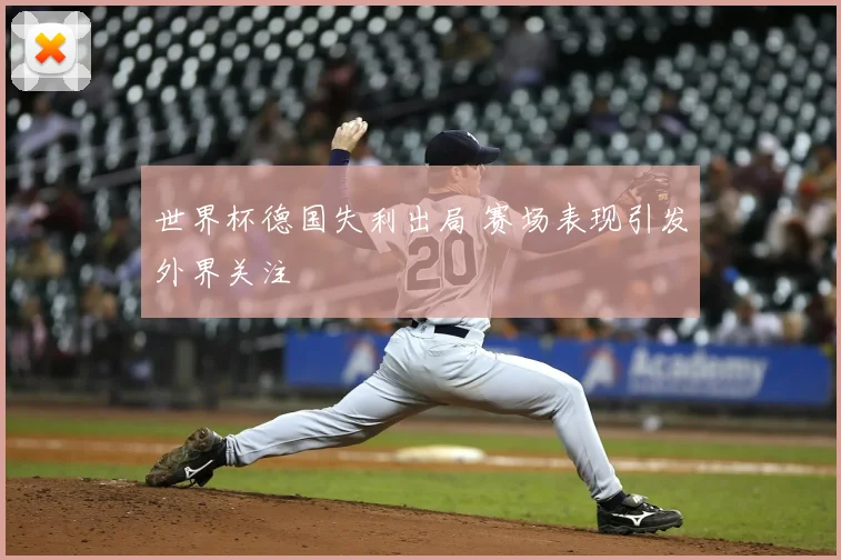 世界杯德国失利出局 赛场表现引发外界关注