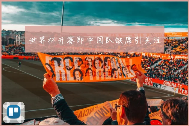 世界杯开赛即中国队缺席引关注